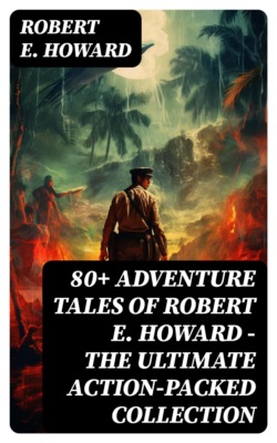 80+ ADVENTURE TALES OF ROBERT E. HOWARD - The Ultimate Action-Packed Collection