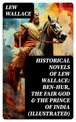 Historical Novels of Lew Wallace: Ben-Hur, The Fair God & The Prince of India (Illustrated)