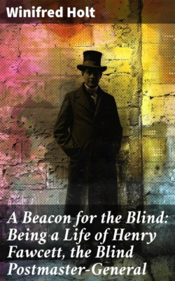 A Beacon for the Blind: Being a Life of Henry Fawcett, the Blind Postmaster-General