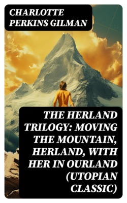 The Herland Trilogy: Moving the Mountain, Herland, With Her in Ourland (Utopian Classic)