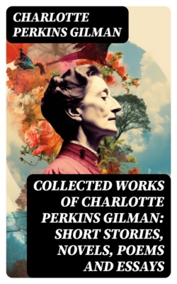 Collected Works of Charlotte Perkins Gilman: Short Stories, Novels, Poems and Essays