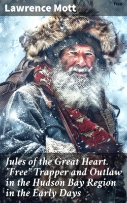 Jules of the Great Heart. "Free" Trapper and Outlaw in the Hudson Bay Region in the Early Days