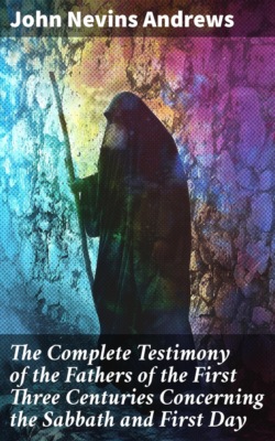 The Complete Testimony of the Fathers of the First Three Centuries Concerning the Sabbath and First Day