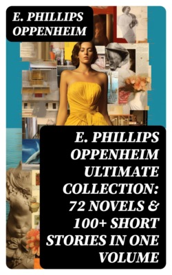 E. PHILLIPS OPPENHEIM Ultimate Collection: 72 Novels & 100+ Short Stories in One Volume