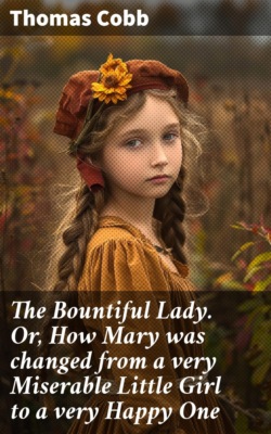 The Bountiful Lady. Or, How Mary was changed from a very Miserable Little Girl to a very Happy One