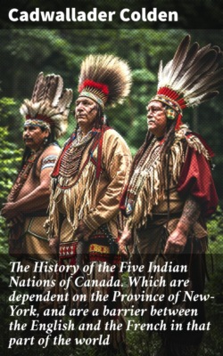 The History of the Five Indian Nations of Canada. Which are dependent on the Province of New-York, and are a barrier between the English and the French in that part of the world