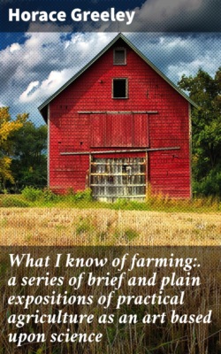 What I know of farming:. a series of brief and plain expositions of practical agriculture as an art based upon science