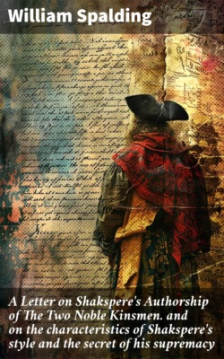 A Letter on Shakspere's Authorship of The Two Noble Kinsmen. and on the characteristics of Shakspere's style and the secret of his supremacy