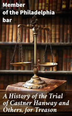A History of the Trial of Castner Hanway and Others, for Treason