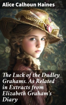 The Luck of the Dudley Grahams. As Related in Extracts from Elizabeth Graham's Diary