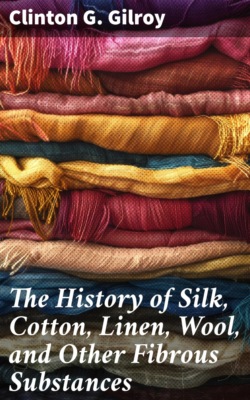 The History of Silk, Cotton, Linen, Wool, and Other Fibrous Substances