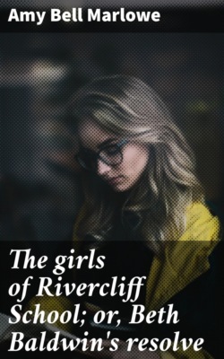 The girls of Rivercliff School; or, Beth Baldwin's resolve