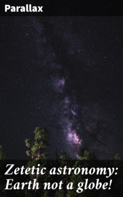 Zetetic astronomy: Earth not a globe!