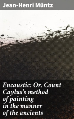 Encaustic: Or, Count Caylus's method of painting in the manner of the ancients