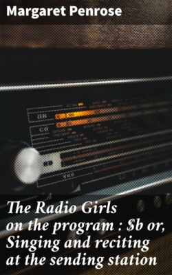 The Radio Girls on the program : or, Singing and reciting at the sending station
