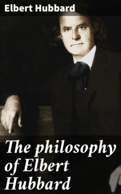 The philosophy of Elbert Hubbard