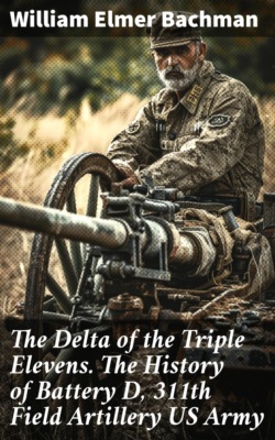 The Delta of the Triple Elevens. The History of Battery D, 311th Field Artillery US Army