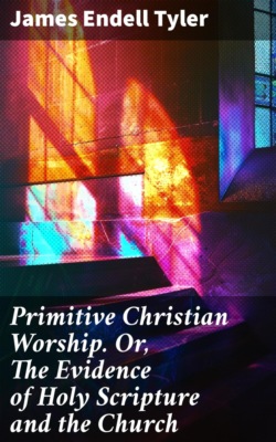 Primitive Christian Worship. Or, The Evidence of Holy Scripture and the Church