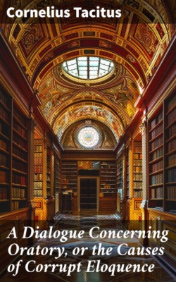 A Dialogue Concerning Oratory, or the Causes of Corrupt Eloquence