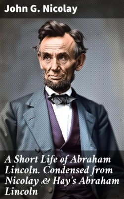 A Short Life of Abraham Lincoln. Condensed from Nicolay & Hay's Abraham Lincoln