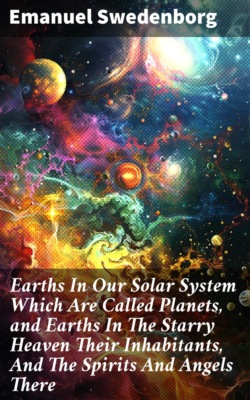Earths In Our Solar System Which Are Called Planets, and Earths In The Starry Heaven Their Inhabitants, And The Spirits And Angels There