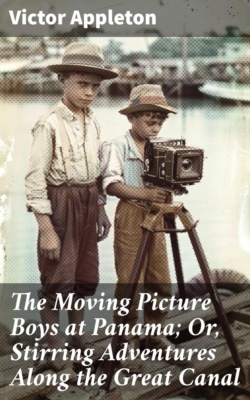 The Moving Picture Boys at Panama; Or, Stirring Adventures Along the Great Canal