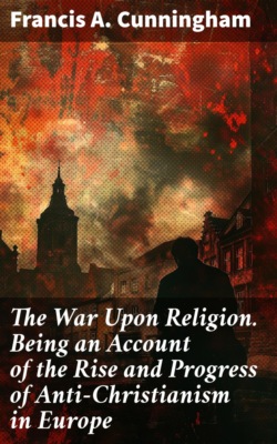 The War Upon Religion. Being an Account of the Rise and Progress of Anti-Christianism in Europe