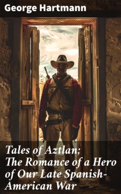 Tales of Aztlan; The Romance of a Hero of Our Late Spanish-American War