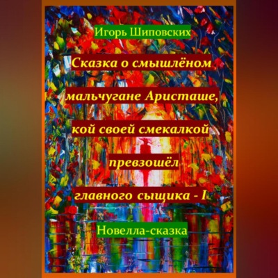 Сказка о смышлёном мальчугане Аристаше, кой своей смекалкой превзошёл главного сыщика – I