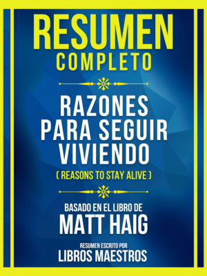 Resumen Completo - Razones Para Seguir Viviendo (Reasons To Stay Alive) - Basado En El Libro De Matt Haig