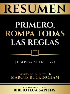 Resumen - Primero, Rompa Todas Las Reglas (First Break All The Rules) - Basado En El Libro De Marcus Buckingham