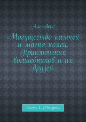 Могущество камней и магия колец. Приключения волшебников и их друзей. Часть 1. Минфики