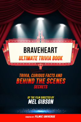 Braveheart - Ultimate Trivia Book: Trivia, Curious Facts And Behind The Scenes Secrets Of The Film Directed By Mel Gibson