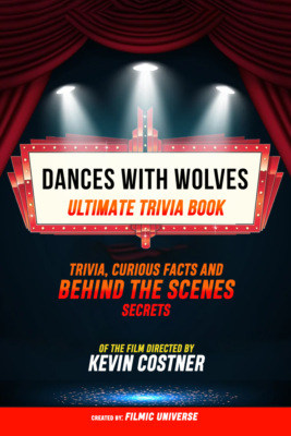 Dances With Wolves - Ultimate Trivia Book: Trivia, Curious Facts And Behind The Scenes Secrets Of The Film Directed By Kevin Costner