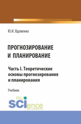 Прогнозирование и планирование. Часть I.Теоретические основы прогнозирования и планирования. (Бакалавриат, Магистратура). Учебник.