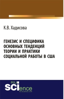 Генезис и специфика основных тенденций теории и практики социальной работы в США. (Аспирантура, Бакалавриат, Магистратура). Монография.