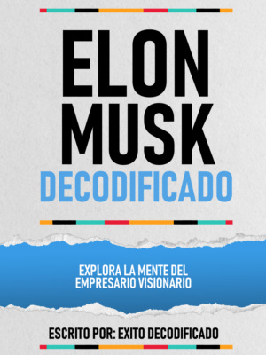 Elon Musk Decodificado - Explora La Mente Del Empresario Visionario