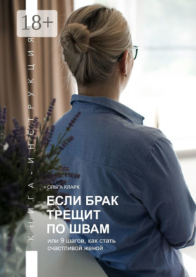 Если брак трещит по швам, или 9 шагов, как стать счастливой женой. Книга-инструкция