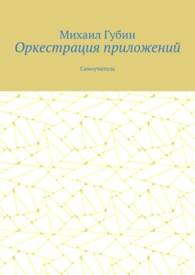 Оркестрация приложений. Самоучитель