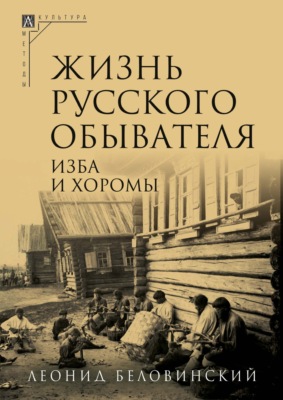 Жизнь русского обывателя. Часть 1. Изба и хоромы