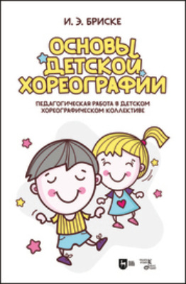 Основы детской хореографии. Педагогическая работа в детском хореографическом коллективе. Учебное пособие