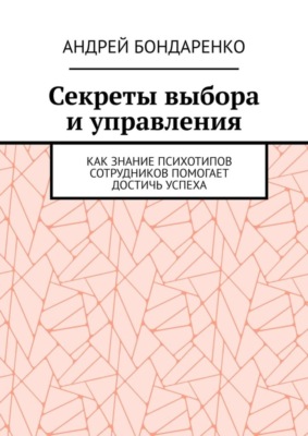 Секреты выбора и управления. Как знание психотипов сотрудников помогает достичь успеха