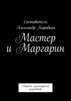 Мастер и маргарин. Сборник кулинарных рецептов