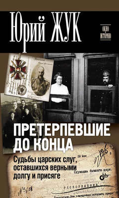 Претерпевшие до конца. Судьбы царских слуг, оставшихся верными долгу и присяге