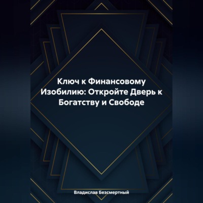 Ключ к Финансовому Изобилию: Откройте Дверь к Богатству и Свободе