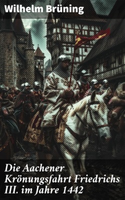 Die Aachener Krönungsfahrt Friedrichs III. im Jahre 1442
