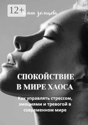 Спокойствие в мире хаоса. Как управлять стрессом, эмоциями и тревогой в современном мире