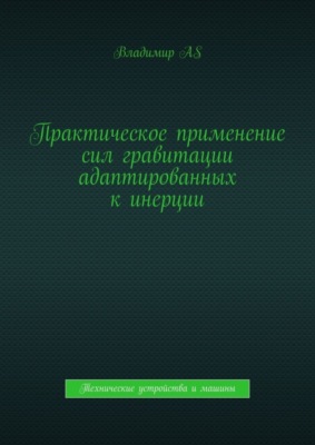 Практическое применение сил гравитации адаптированных к инерции. Технические устройства и машины