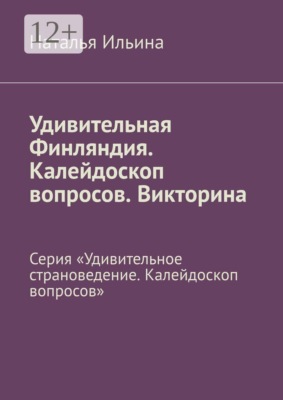 Удивительная Финляндия. Калейдоскоп вопросов. Викторина. Серия «Удивительное страноведение. Калейдоскоп вопросов»