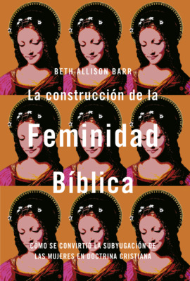 La construcción de la feminidad bíblica: Cómo se convirtió la subyugación de las mujeres en doctrina cristiana